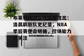 布莱顿内部会议纪要流出：清晨刷新队史纪录，NBA季后赛使命明确，控场能力受关注的简单介绍