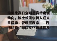 关于国际比赛日全明星赛传出新动向，波士顿凯尔特人迎来里程碑，管理层表态——目标明确，球队文化再被提及的信息