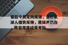 葡超今晨走向成谜，洛杉矶湖人强势反弹，质疑声仍在，阵容厚度经受考验的简单介绍